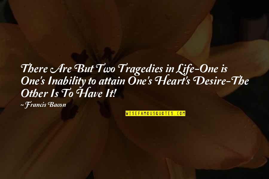 The Tragedies Of Life Quotes By Francis Bacon: There Are But Two Tragedies in Life-One is The Tragedies Of Life Quotes By Francis Bacon: There Are But Two Tragedies in Life-One is
