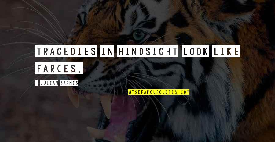 The Tragedies Of Life Quotes By Julian Barnes: Tragedies in hindsight look like farces. The Tragedies Of Life Quotes By Julian Barnes: Tragedies in hindsight look like farces.