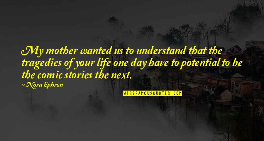 The Tragedies Of Life Quotes By Nora Ephron: My mother wanted us to understand that the The Tragedies Of Life Quotes By Nora Ephron: My mother wanted us to understand that the