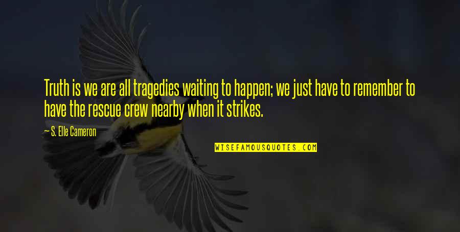 The Tragedies Of Life Quotes By S. Elle Cameron: Truth is we are all tragedies waiting to The Tragedies Of Life Quotes By S. Elle Cameron: Truth is we are all tragedies waiting to