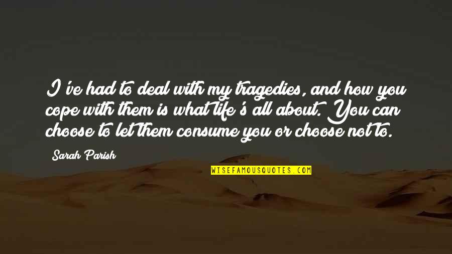 The Tragedies Of Life Quotes By Sarah Parish: I've had to deal with my tragedies, and The Tragedies Of Life Quotes By Sarah Parish: I've had to deal with my tragedies, and