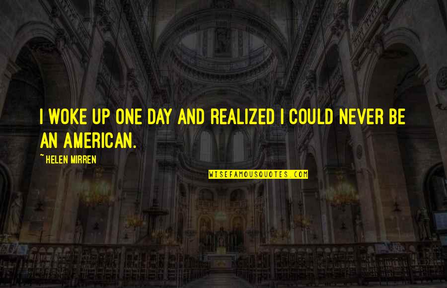 The Tragic Thrills Quotes By Helen Mirren: I woke up one day and realized I The Tragic Thrills Quotes By Helen Mirren: I woke up one day and realized I