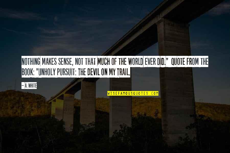 The Trail Quotes By A. White: Nothing makes sense, not that much of the The Trail Quotes By A. White: Nothing makes sense, not that much of the