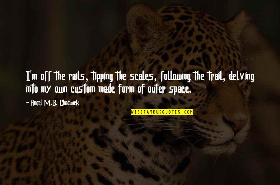 The Trail Quotes By Angel M.B. Chadwick: I'm off the rails, tipping the scales, following The Trail Quotes By Angel M.B. Chadwick: I'm off the rails, tipping the scales, following