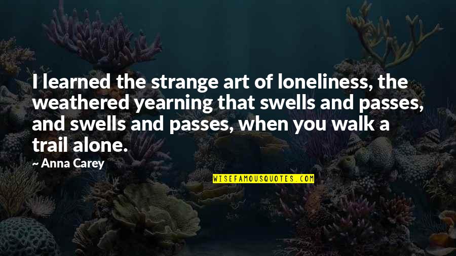 The Trail Quotes By Anna Carey: I learned the strange art of loneliness, the The Trail Quotes By Anna Carey: I learned the strange art of loneliness, the