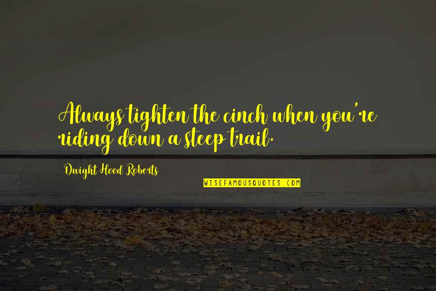 The Trail Quotes By Dwight Hood Roberts: Always tighten the cinch when you're riding down The Trail Quotes By Dwight Hood Roberts: Always tighten the cinch when you're riding down