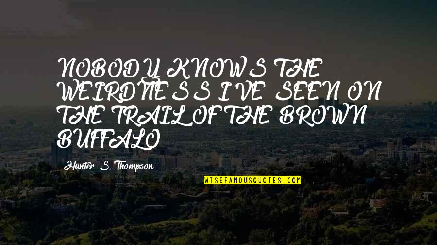 The Trail Quotes By Hunter S. Thompson: NOBODY KNOWS THE WEIRDNESS I'VE SEEN ON THE The Trail Quotes By Hunter S. Thompson: NOBODY KNOWS THE WEIRDNESS I'VE SEEN ON THE