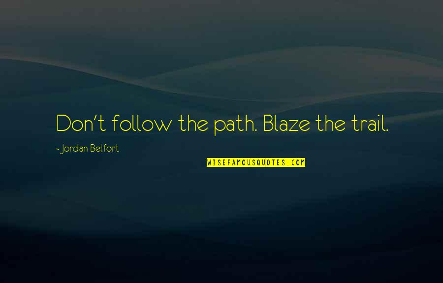 The Trail Quotes By Jordan Belfort: Don't follow the path. Blaze the trail. The Trail Quotes By Jordan Belfort: Don't follow the path. Blaze the trail.