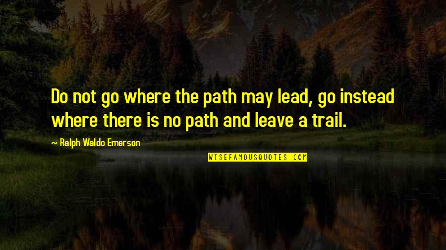 The Trail Quotes By Ralph Waldo Emerson: Do not go where the path may lead, The Trail Quotes By Ralph Waldo Emerson: Do not go where the path may lead,