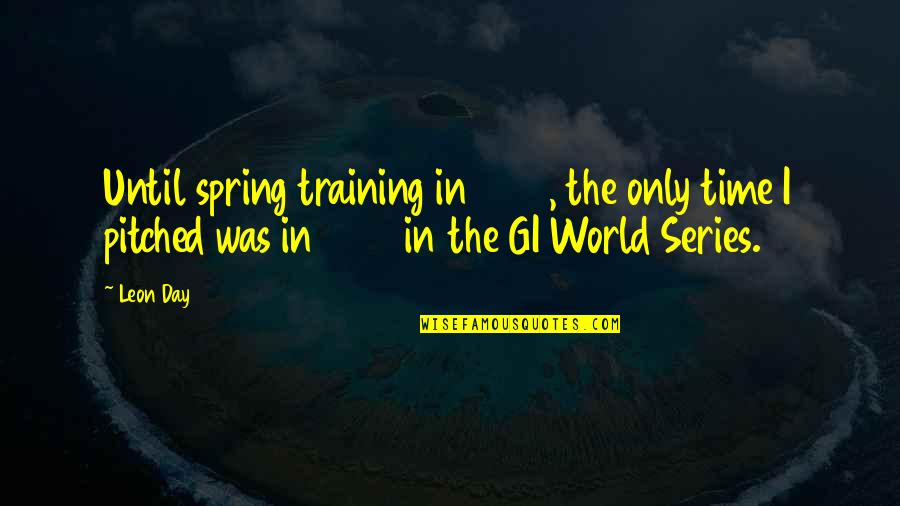 The Training Day Quotes By Leon Day: Until spring training in 1946, the only time The Training Day Quotes By Leon Day: Until spring training in 1946, the only time