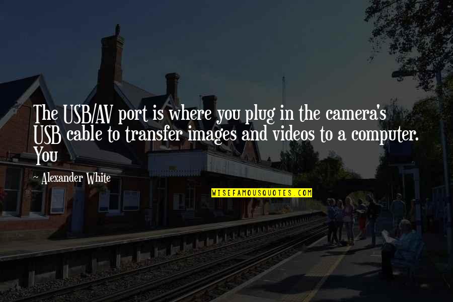 The Transfer Quotes By Alexander White: The USB/AV port is where you plug in The Transfer Quotes By Alexander White: The USB/AV port is where you plug in
