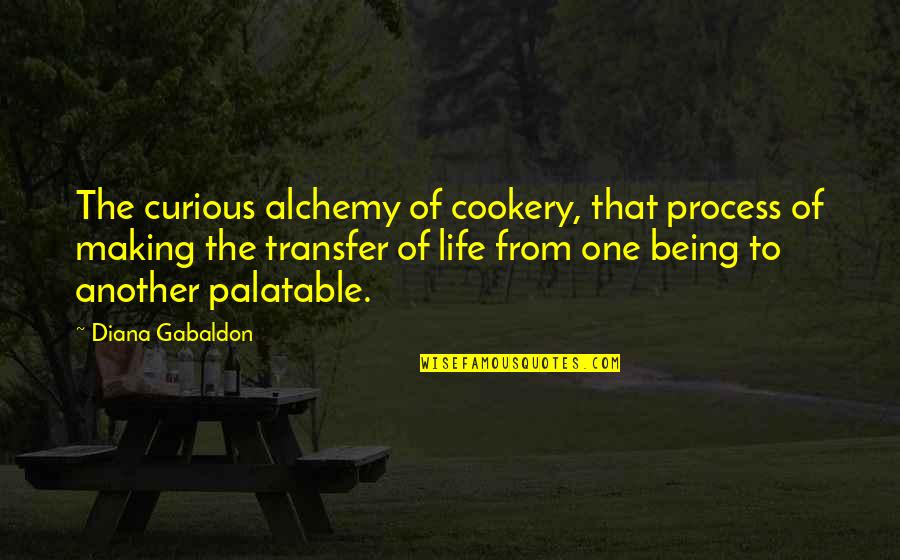The Transfer Quotes By Diana Gabaldon: The curious alchemy of cookery, that process of The Transfer Quotes By Diana Gabaldon: The curious alchemy of cookery, that process of