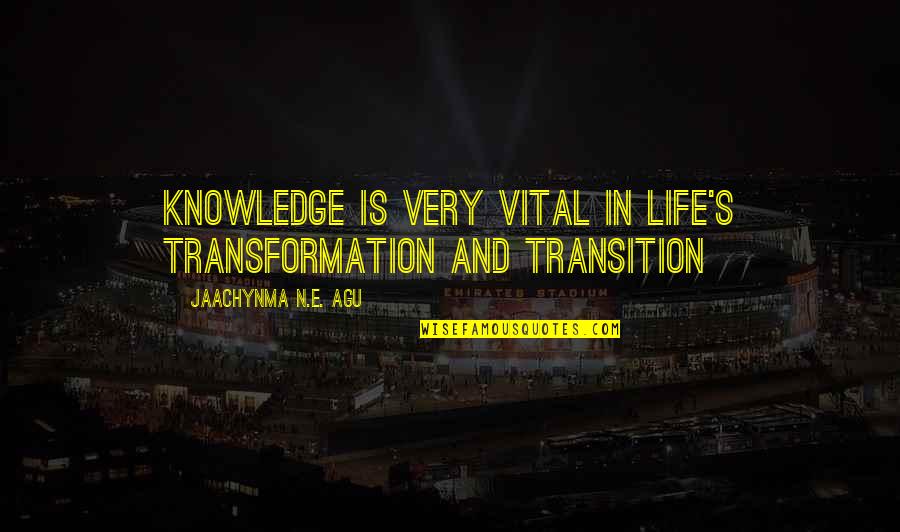 The Transition Quotes By Jaachynma N.E. Agu: Knowledge is very vital in life's transformation and