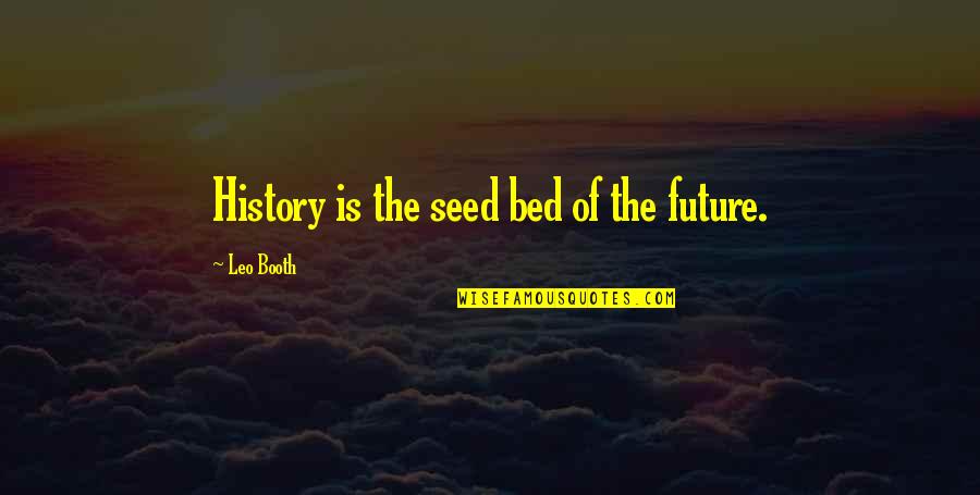 The Trauma Cleaner Quotes By Leo Booth: History is the seed bed of the future. The Trauma Cleaner Quotes By Leo Booth: History is the seed bed of the future.