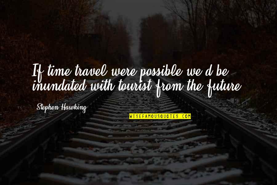 The Travel Quotes By Stephen Hawking: If time travel were possible we'd be inundated