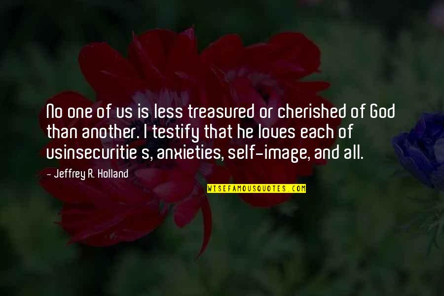 The Treasured One Quotes By Jeffrey R. Holland: No one of us is less treasured or The Treasured One Quotes By Jeffrey R. Holland: No one of us is less treasured or
