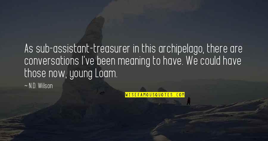 The Treasurer Quotes By N.D. Wilson: As sub-assistant-treasurer in this archipelago, there are conversations The Treasurer Quotes By N.D. Wilson: As sub-assistant-treasurer in this archipelago, there are conversations