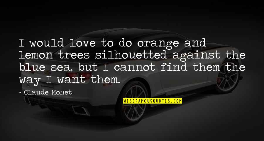 The Trees And Love Quotes By Claude Monet: I would love to do orange and lemon