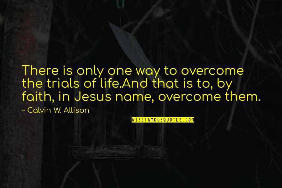 The Trials Of Life Quotes By Calvin W. Allison: There is only one way to overcome the The Trials Of Life Quotes By Calvin W. Allison: There is only one way to overcome the