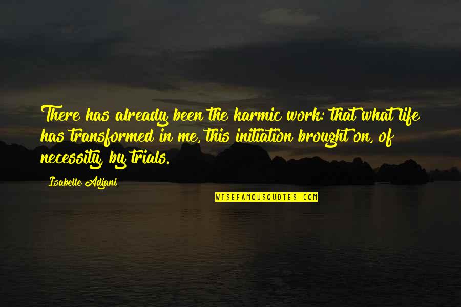 The Trials Of Life Quotes By Isabelle Adjani: There has already been the karmic work: that The Trials Of Life Quotes By Isabelle Adjani: There has already been the karmic work: that