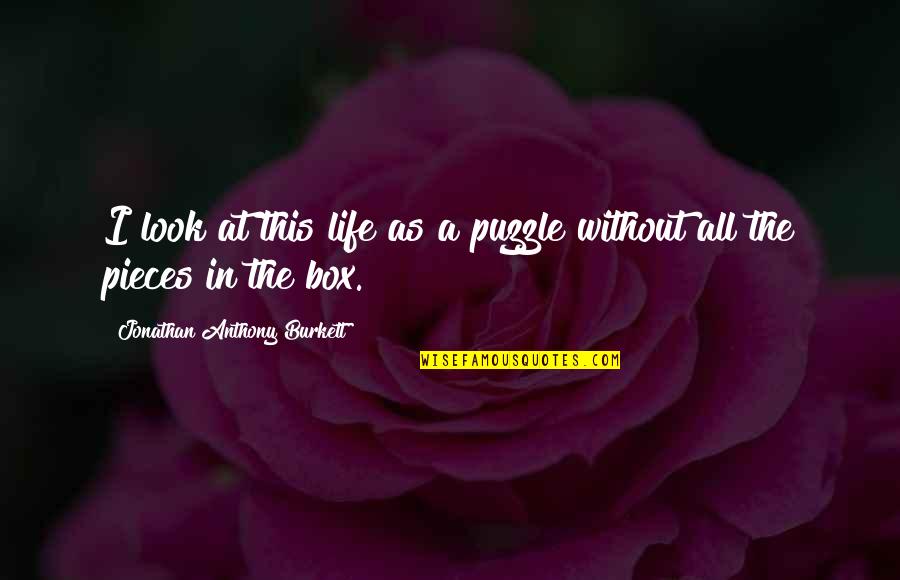 The Trials Of Life Quotes By Jonathan Anthony Burkett: I look at this life as a puzzle The Trials Of Life Quotes By Jonathan Anthony Burkett: I look at this life as a puzzle