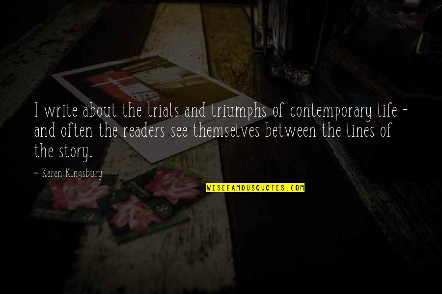 The Trials Of Life Quotes By Karen Kingsbury: I write about the trials and triumphs of The Trials Of Life Quotes By Karen Kingsbury: I write about the trials and triumphs of