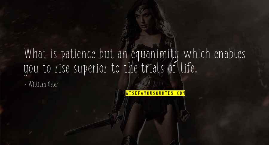 The Trials Of Life Quotes By William Osler: What is patience but an equanimity which enables