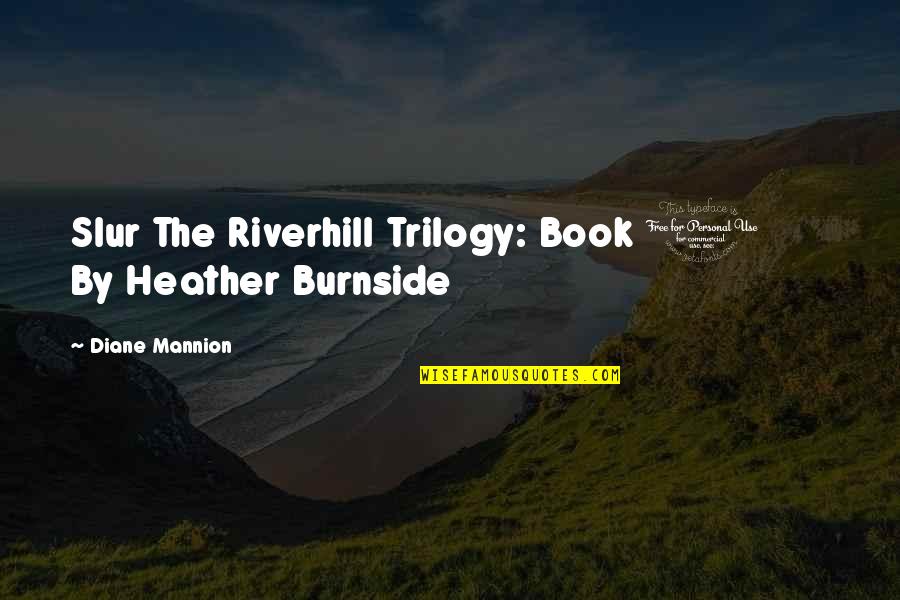 The Trilogy Quotes By Diane Mannion: Slur The Riverhill Trilogy: Book 1 By Heather