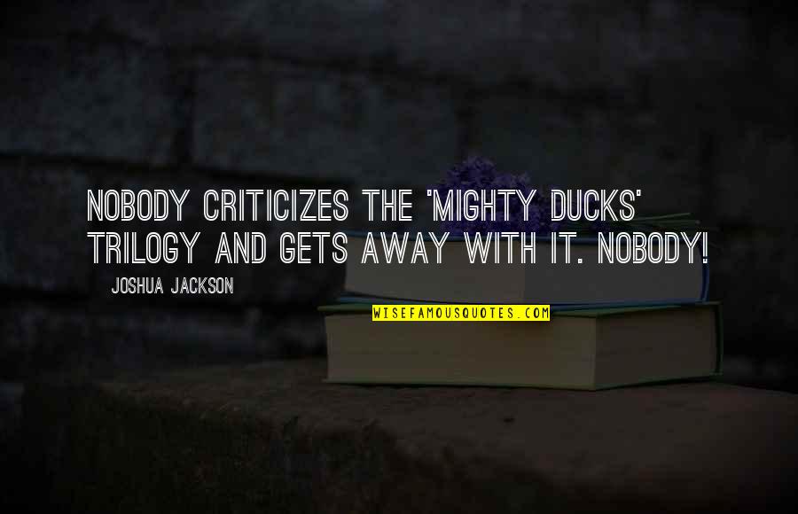The Trilogy Quotes By Joshua Jackson: Nobody criticizes the 'Mighty Ducks' trilogy and gets