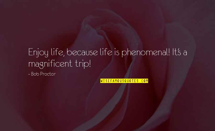 The Trip L'enclume Quotes By Bob Proctor: Enjoy life, because life is phenomenal! It's a