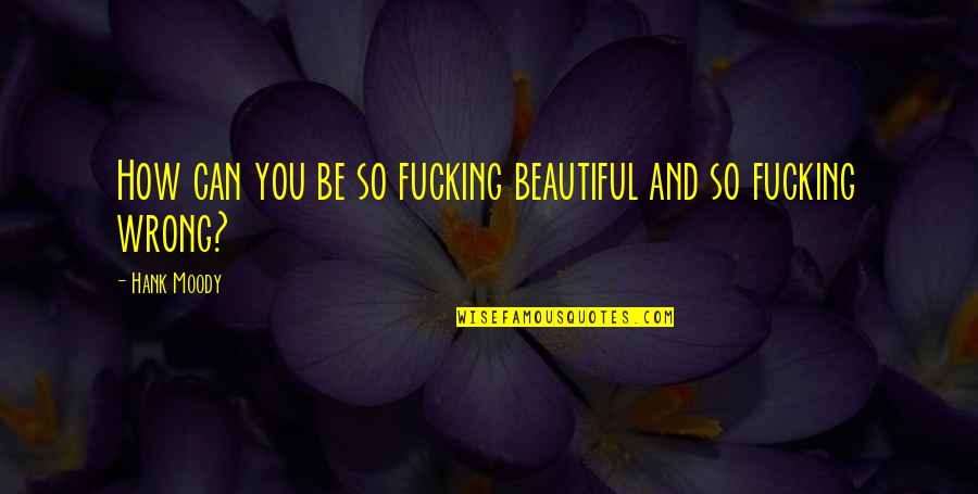 The Triple Crown Quotes By Hank Moody: How can you be so fucking beautiful and