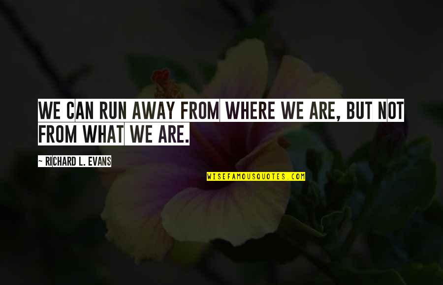 The Triumph Of Hope Over Experience Quote Quotes By Richard L. Evans: We can run away from where we are, The Triumph Of Hope Over Experience Quote Quotes By Richard L. Evans: We can run away from where we are,