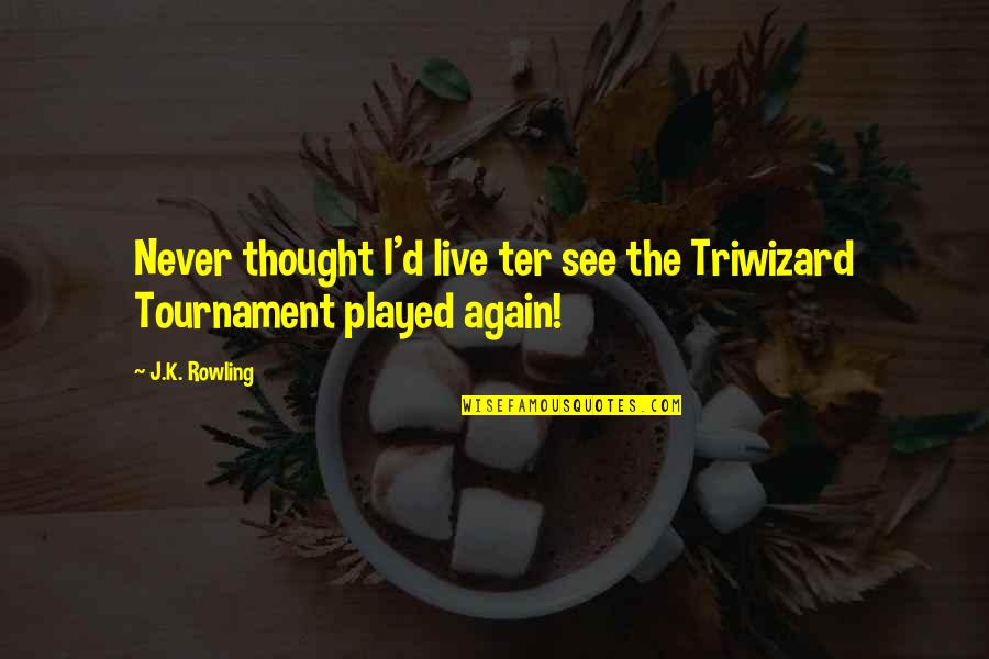 The Triwizard Tournament Quotes By J.K. Rowling: Never thought I'd live ter see the Triwizard