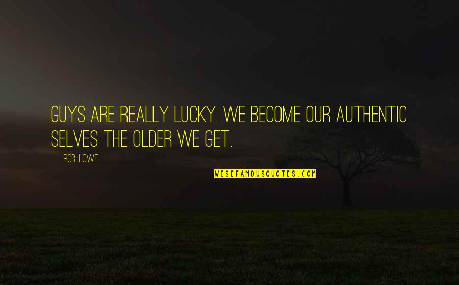 The Troop Quotes By Rob Lowe: Guys are really lucky. We become our authentic