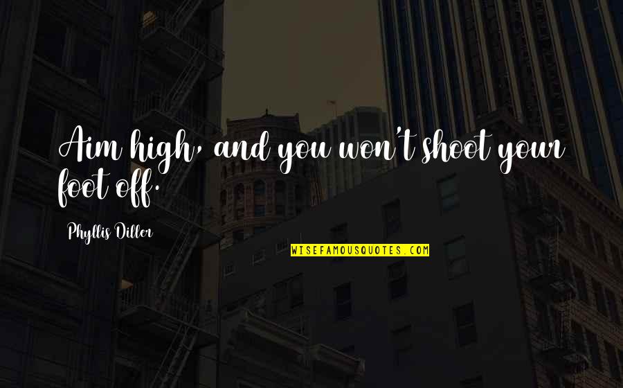 The Trouble With Goodbye Quotes By Phyllis Diller: Aim high, and you won't shoot your foot