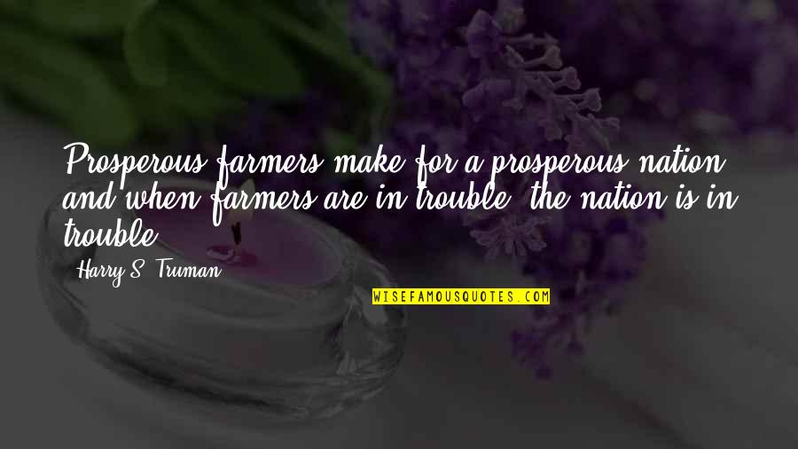 The Trouble With Harry Quotes By Harry S. Truman: Prosperous farmers make for a prosperous nation, and