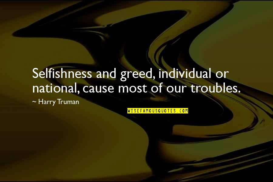 The Trouble With Harry Quotes By Harry Truman: Selfishness and greed, individual or national, cause most