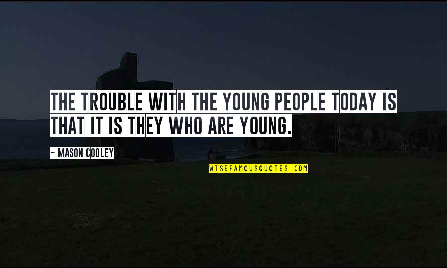 The Trouble With Youth Quotes By Mason Cooley: The trouble with the young people today is
