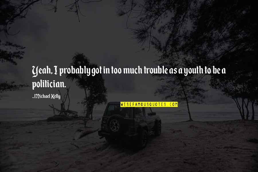 The Trouble With Youth Quotes By Michael Kelly: Yeah, I probably got in too much trouble