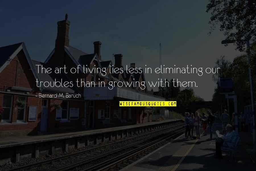 The Troubles Quotes By Bernard M. Baruch: The art of living lies less in eliminating