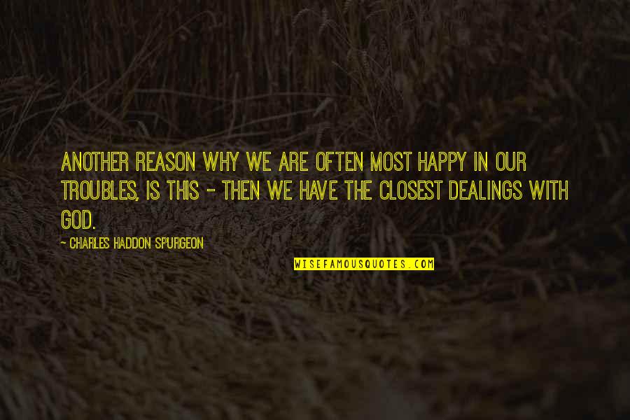 The Troubles Quotes By Charles Haddon Spurgeon: Another reason why we are often most happy