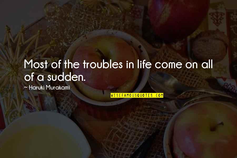 The Troubles Quotes By Haruki Murakami: Most of the troubles in life come on
