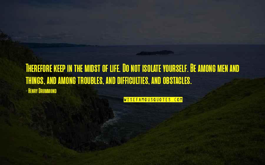 The Troubles Quotes By Henry Drummond: Therefore keep in the midst of life. Do