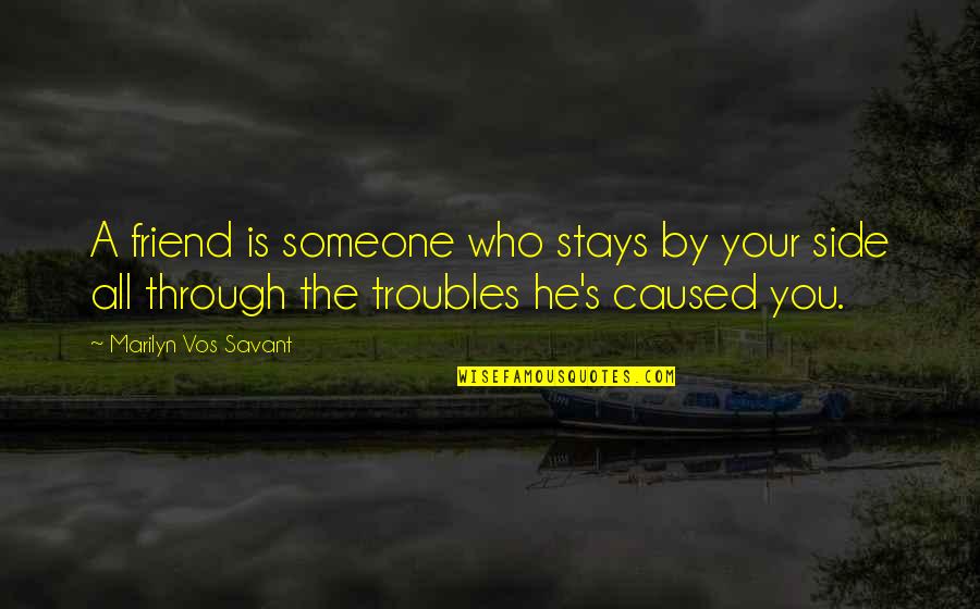 The Troubles Quotes By Marilyn Vos Savant: A friend is someone who stays by your