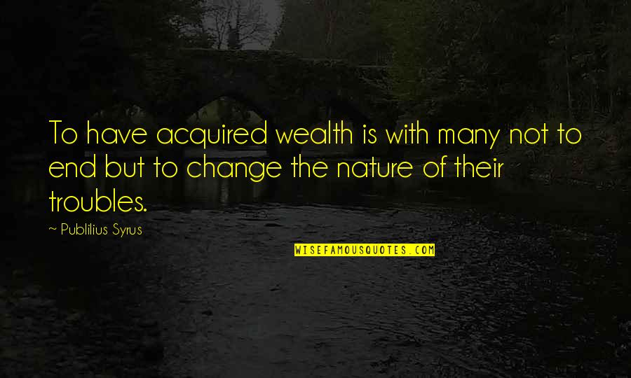 The Troubles Quotes By Publilius Syrus: To have acquired wealth is with many not