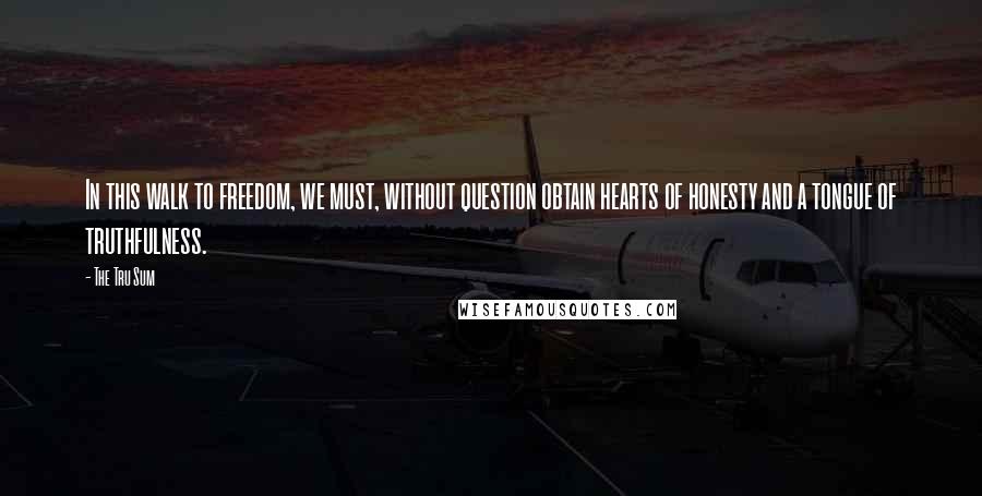 The Tru Sum quotes: In this walk to freedom, we must, without question obtain hearts of honesty and a tongue of truthfulness.