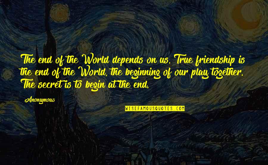 The True Friendship Quotes By Anonymous: The end of the World depends on us.