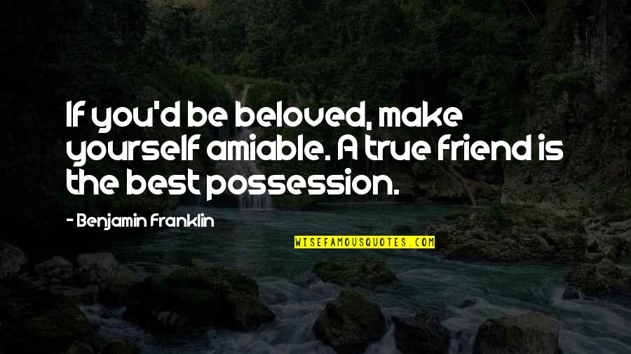 The True Friendship Quotes By Benjamin Franklin: If you'd be beloved, make yourself amiable. A