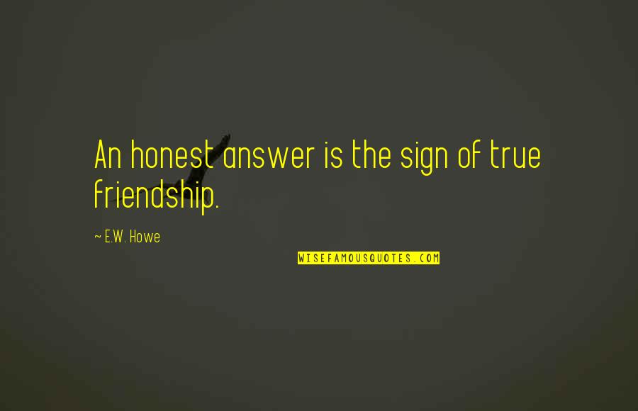 The True Friendship Quotes By E.W. Howe: An honest answer is the sign of true