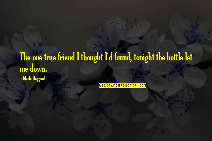 The True Friendship Quotes By Merle Haggard: The one true friend I thought I'd found,